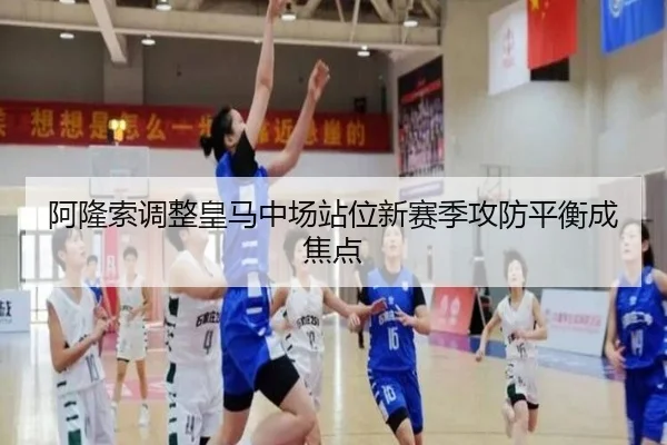 阿隆索调整皇马中场站位新赛季攻防平衡成焦点