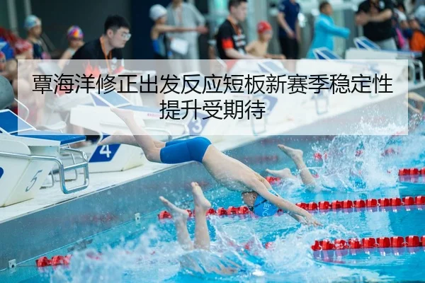 覃海洋修正出发反应短板新赛季稳定性提升受期待