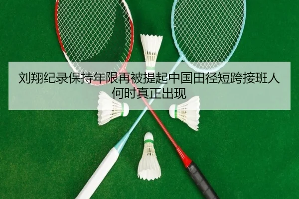 刘翔纪录保持年限再被提起中国田径短跨接班人何时真正出现